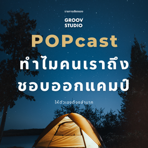 POPcast Live: ทำไมเราถึงชอบไปออกแคมป์ให้ตัวเองลำบาก?